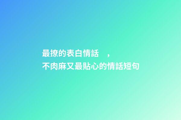 最撩的表白情話，不肉麻又最貼心的情話短句-第1張-觀點(diǎn)-玄機(jī)派